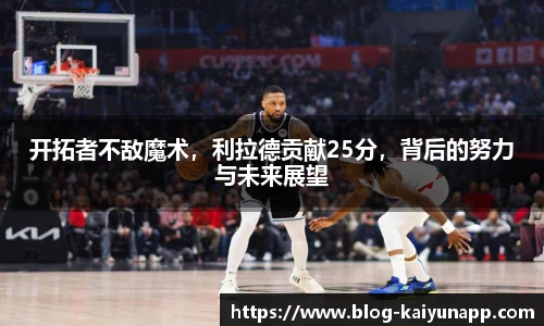 开拓者不敌魔术，利拉德贡献25分，背后的努力与未来展望