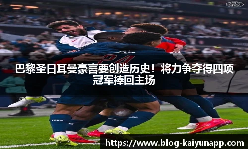 巴黎圣日耳曼豪言要创造历史!将力争夺得四项冠军捧回主场