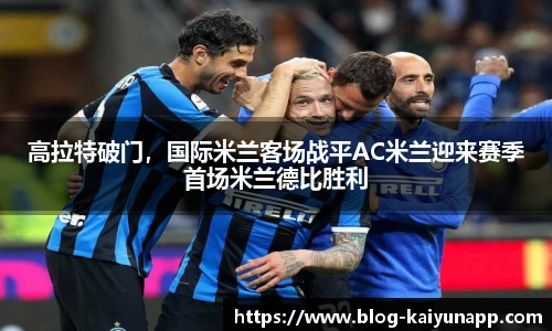 高拉特破门,国际米兰客场战平AC米兰迎来赛季首场米兰德比胜利