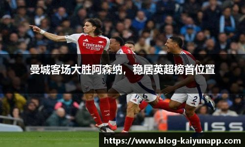 曼城客场大胜阿森纳，稳居英超榜首位置