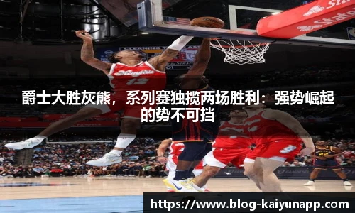 爵士大胜灰熊,系列赛独揽两场胜利:强势崛起的势不可挡