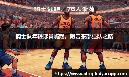 骑士队年轻球员崛起,阻击东部强队之路