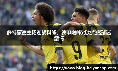 多特蒙德主场迎战科隆,德甲巅峰对决点燃球迷激情