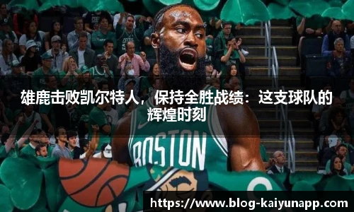 雄鹿击败凯尔特人,保持全胜战绩:这支球队的辉煌时刻
