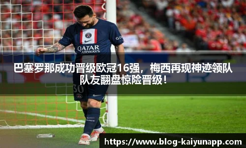 巴塞罗那成功晋级欧冠16强，梅西再现神迹领队队友翻盘惊险晋级！