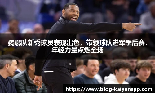 鹈鹕队新秀球员表现出色,带领球队进军季后赛:年轻力量点燃全场