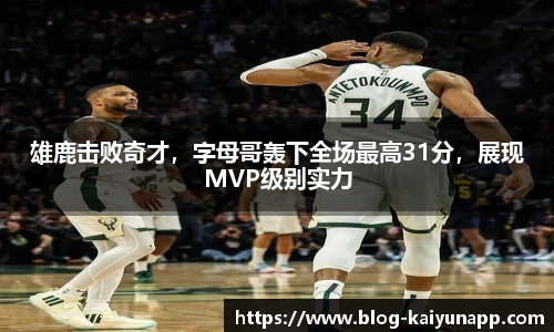 雄鹿击败奇才，字母哥轰下全场最高31分，展现MVP级别实力