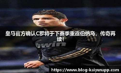 皇马官方确认C罗将于下赛季重返伯纳乌,传奇再续!