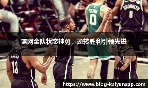 篮网全队状态神勇,逆转胜利引领先进