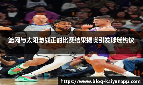 篮网与太阳激战正酣比赛结果揭晓引发球迷热议