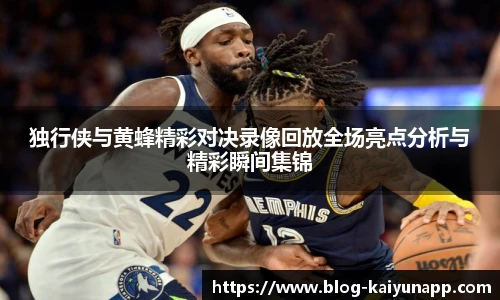 独行侠与黄蜂精彩对决录像回放全场亮点分析与精彩瞬间集锦