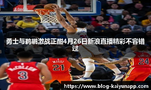 勇士与鹈鹕激战正酣4月26日新浪直播精彩不容错过