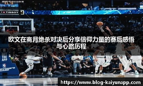 欧文在斋月绝杀对决后分享信仰力量的赛后感悟与心路历程