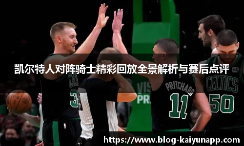 凯尔特人对阵骑士精彩回放全景解析与赛后点评