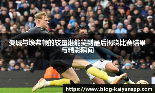 曼城与埃弗顿的较量谁能笑到最后揭晓比赛结果与精彩瞬间