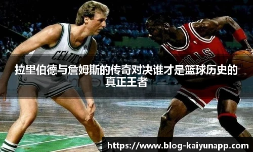 拉里伯德与詹姆斯的传奇对决谁才是篮球历史的真正王者