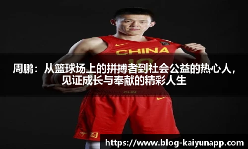 周鹏:从篮球场上的拼搏者到社会公益的热心人,见证成长与奉献的精彩人生