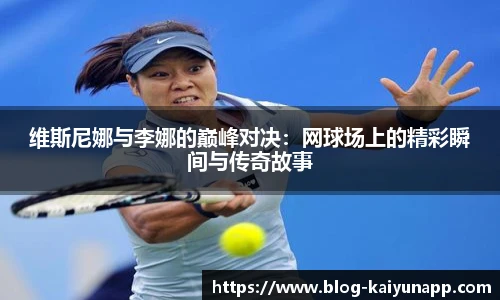 维斯尼娜与李娜的巅峰对决：网球场上的精彩瞬间与传奇故事
