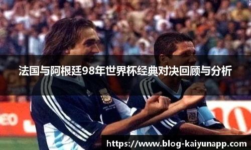 法国与阿根廷98年世界杯经典对决回顾与分析