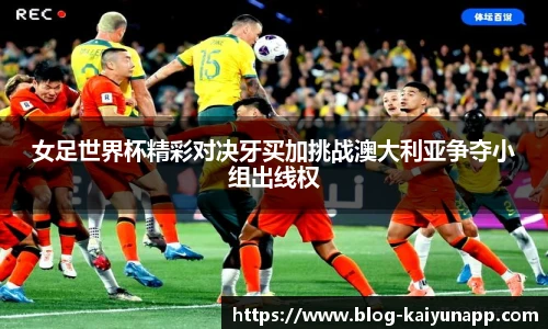 女足世界杯精彩对决牙买加挑战澳大利亚争夺小组出线权