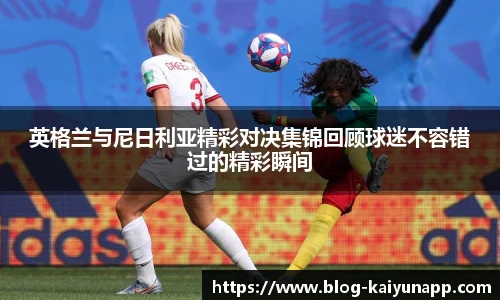 英格兰与尼日利亚精彩对决集锦回顾球迷不容错过的精彩瞬间